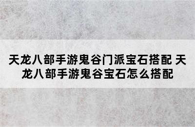 天龙八部手游鬼谷门派宝石搭配 天龙八部手游鬼谷宝石怎么搭配